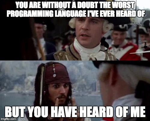 Jack Sparrow you have heard of me | YOU ARE WITHOUT A DOUBT THE WORST PROGRAMMING LANGUAGE I'VE EVER HEARD OF; BUT YOU HAVE HEARD OF ME | image tagged in jack sparrow you have heard of me | made w/ Imgflip meme maker