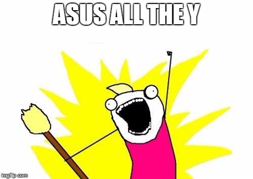 X All The Y Meme | ASUS ALL THE Y | image tagged in memes,x all the y | made w/ Imgflip meme maker