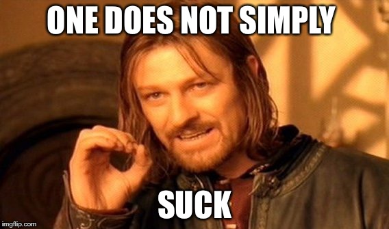 One Does Not Simply | ONE DOES NOT SIMPLY; SUCK | image tagged in memes,one does not simply | made w/ Imgflip meme maker