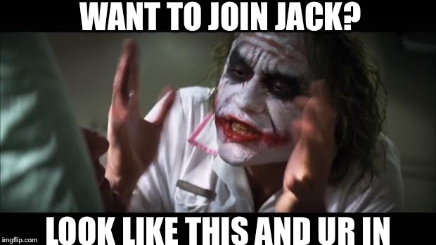 And everybody loses their minds Meme | WANT TO JOIN JACK? LOOK LIKE THIS AND UR IN | image tagged in memes,and everybody loses their minds | made w/ Imgflip meme maker