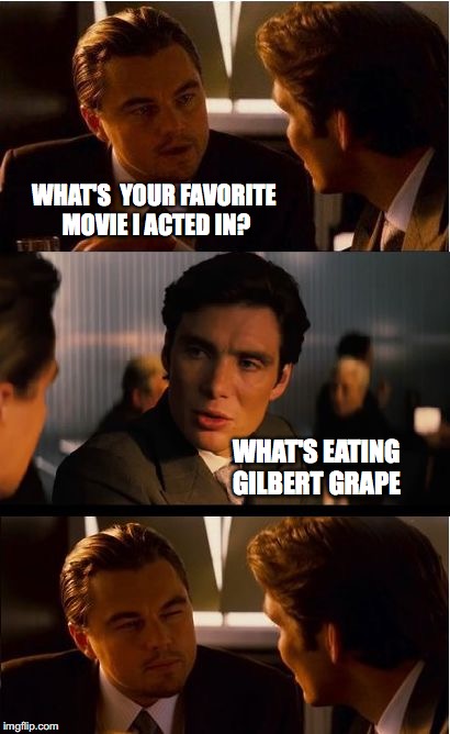 Inception Meme | WHAT'S  YOUR FAVORITE MOVIE I ACTED IN? WHAT'S EATING GILBERT GRAPE | image tagged in memes,inception | made w/ Imgflip meme maker