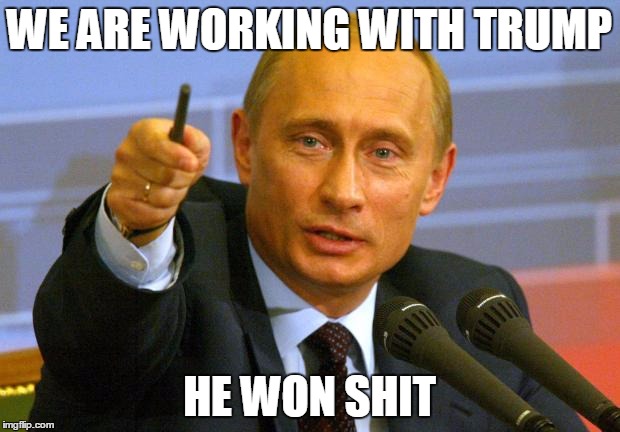 Good Guy Putin Meme | WE ARE WORKING WITH TRUMP; HE WON SHIT | image tagged in memes,good guy putin | made w/ Imgflip meme maker