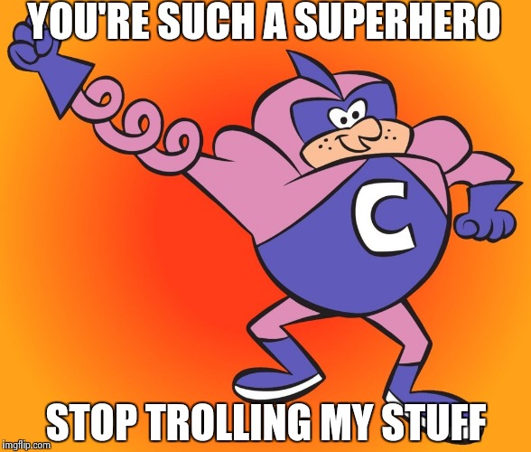 YOU'RE SUCH A SUPERHERO STOP TROLLING MY STUFF | image tagged in coil man | made w/ Imgflip meme maker