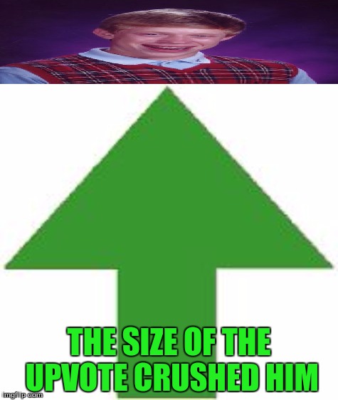 THE SIZE OF THE UPVOTE CRUSHED HIM | made w/ Imgflip meme maker