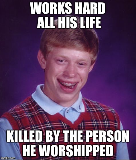 Bad Luck Brian Meme | WORKS HARD ALL HIS LIFE; KILLED BY THE PERSON HE WORSHIPPED | image tagged in memes,bad luck brian | made w/ Imgflip meme maker