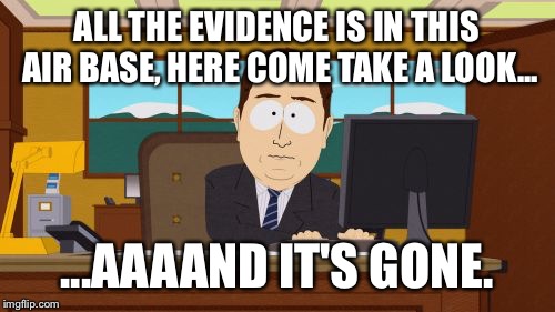 Aaaaand Its Gone | ALL THE EVIDENCE IS IN THIS AIR BASE, HERE COME TAKE A LOOK... ...AAAAND IT'S GONE. | image tagged in memes,aaaaand its gone | made w/ Imgflip meme maker