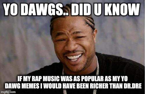 Most don't know him as Xzibit  | YO DAWGS.. DID U KNOW; IF MY RAP MUSIC WAS AS POPULAR AS MY YO DAWG MEMES I WOULD HAVE BEEN RICHER THAN DR.DRE | image tagged in memes,yo dawg heard you | made w/ Imgflip meme maker
