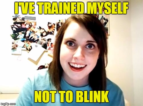 I'VE TRAINED MYSELF NOT TO BLINK | made w/ Imgflip meme maker