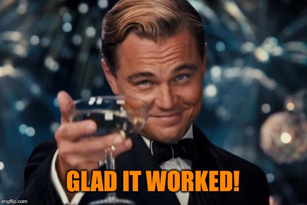 Leonardo Dicaprio Cheers Meme | GLAD IT WORKED! | image tagged in memes,leonardo dicaprio cheers | made w/ Imgflip meme maker