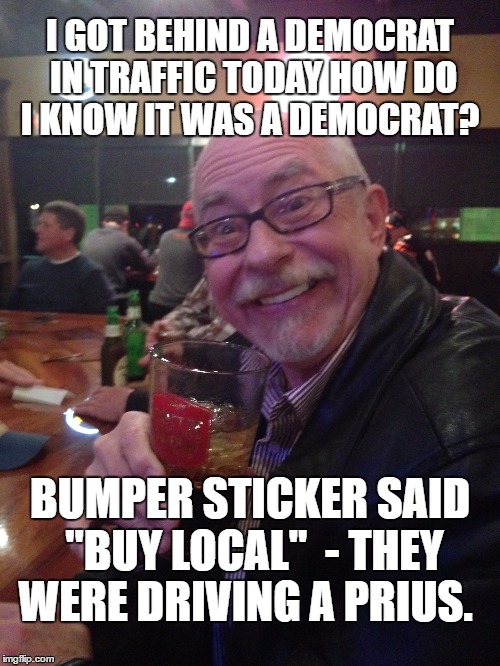 My Best Friend Charlie 013 | I GOT BEHIND A DEMOCRAT IN TRAFFIC TODAY HOW DO I KNOW IT WAS A DEMOCRAT? BUMPER STICKER SAID "BUY LOCAL"
 - THEY WERE DRIVING A PRIUS. | image tagged in prius,democrats,traffic,bumper sticker,driving,my best friend charlie | made w/ Imgflip meme maker