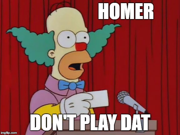 Homer the Clown | HOMER; DON'T PLAY DAT | image tagged in homer don't play dat | made w/ Imgflip meme maker