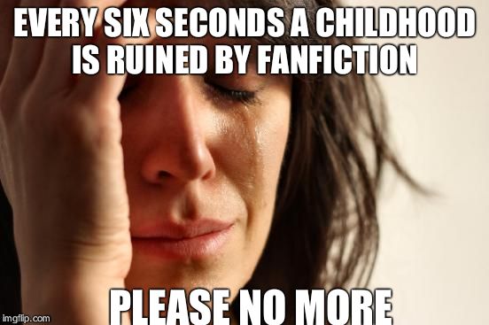 First World Problems | EVERY SIX SECONDS A CHILDHOOD IS RUINED BY FANFICTION; PLEASE NO MORE | image tagged in memes,first world problems | made w/ Imgflip meme maker