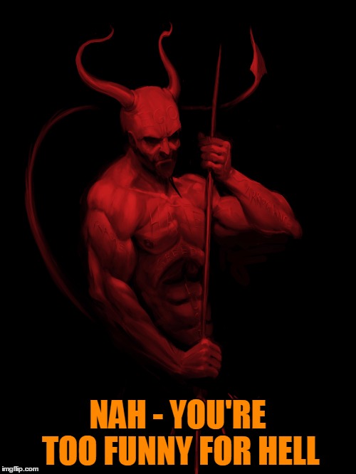 NAH - YOU'RE TOO FUNNY FOR HELL | made w/ Imgflip meme maker
