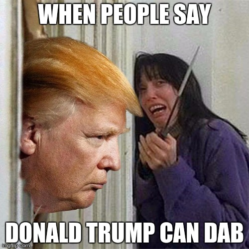Donald trump here's Donny | WHEN PEOPLE SAY; DONALD TRUMP CAN DAB | image tagged in donald trump here's donny | made w/ Imgflip meme maker