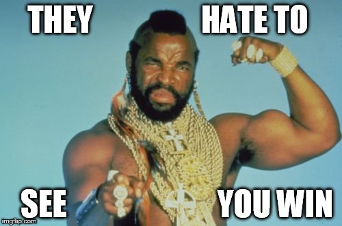 Mr T Meme | THEY                  HATE TO; SEE                         YOU WIN | image tagged in memes,mr t | made w/ Imgflip meme maker