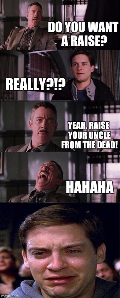 Peter Parker Cry | DO YOU WANT A RAISE? REALLY?!? YEAH. RAISE YOUR UNCLE FROM THE DEAD! HAHAHA | image tagged in memes,peter parker cry | made w/ Imgflip meme maker