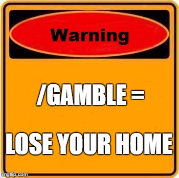 Warning Sign Meme | /GAMBLE =; LOSE YOUR HOME | image tagged in memes,warning sign | made w/ Imgflip meme maker