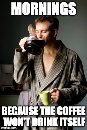 Yes I love bacon, but I have room for coffee too. | MORNINGS; BECAUSE THE COFFEE WON'T DRINK ITSELF | image tagged in coffee,love,bacon | made w/ Imgflip meme maker