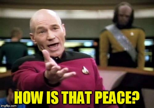 Picard Wtf Meme | HOW IS THAT PEACE? | image tagged in memes,picard wtf | made w/ Imgflip meme maker