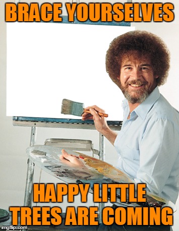 BRACE YOURSELVES HAPPY LITTLE TREES ARE COMING | made w/ Imgflip meme maker
