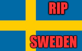 RIP Sweden
 | RIP; SWEDEN | image tagged in sweden,rest in peace | made w/ Imgflip meme maker
