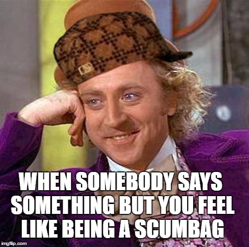 Creepy Condescending Wonka | WHEN SOMEBODY SAYS SOMETHING BUT YOU FEEL LIKE BEING A SCUMBAG | image tagged in memes,creepy condescending wonka,scumbag | made w/ Imgflip meme maker