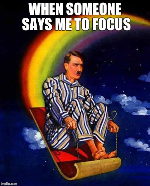 Random Hitler | WHEN SOMEONE SAYS ME TO FOCUS | image tagged in random hitler | made w/ Imgflip meme maker