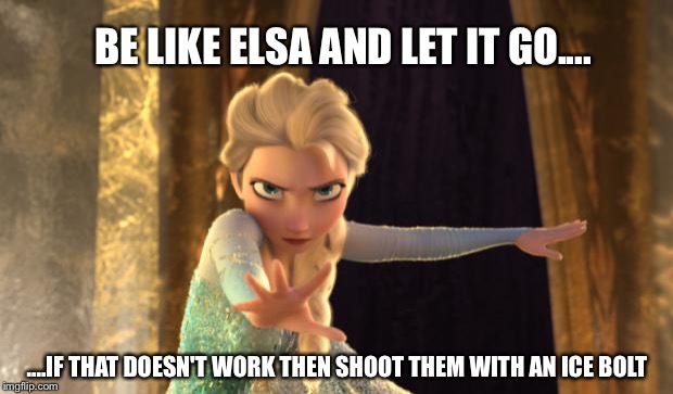 Frozen Elsa |  BE LIKE ELSA AND LET IT GO.... ....IF THAT DOESN'T WORK THEN SHOOT THEM WITH AN ICE BOLT | image tagged in frozen elsa | made w/ Imgflip meme maker