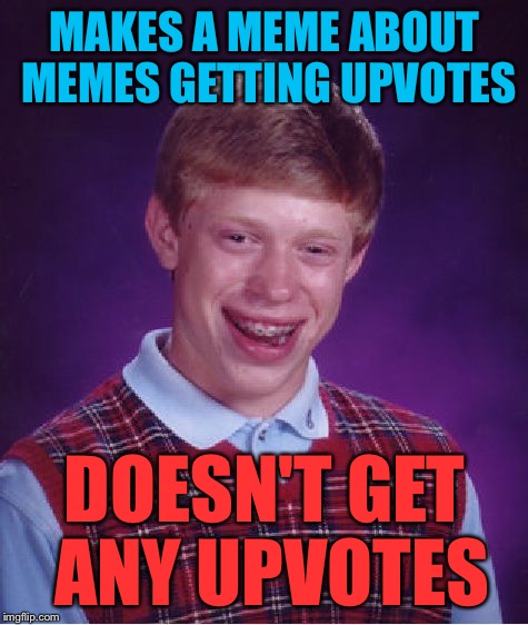 Bad Luck Brian Meme | MAKES A MEME ABOUT MEMES GETTING UPVOTES; DOESN'T GET ANY UPVOTES | image tagged in memes,bad luck brian | made w/ Imgflip meme maker