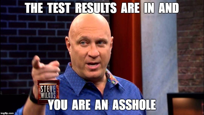 Steve Wilkos | THE  TEST  RESULTS  ARE  IN  AND; YOU  ARE  AN  ASSHOLE | image tagged in steve wilkos | made w/ Imgflip meme maker