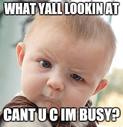 Skeptical Baby | WHAT YALL LOOKIN AT; CANT U C IM BUSY? | image tagged in memes,skeptical baby | made w/ Imgflip meme maker