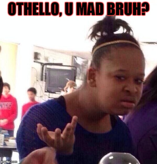 Black Girl Wat Meme | OTHELLO, U MAD BRUH? | image tagged in memes,black girl wat | made w/ Imgflip meme maker