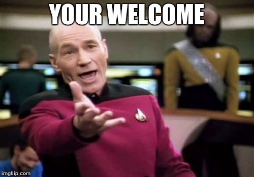 Picard Wtf Meme | YOUR WELCOME | image tagged in memes,picard wtf | made w/ Imgflip meme maker