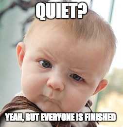 Skeptical Baby Meme |  QUIET? YEAH, BUT EVERYONE IS FINISHED | image tagged in memes,skeptical baby | made w/ Imgflip meme maker