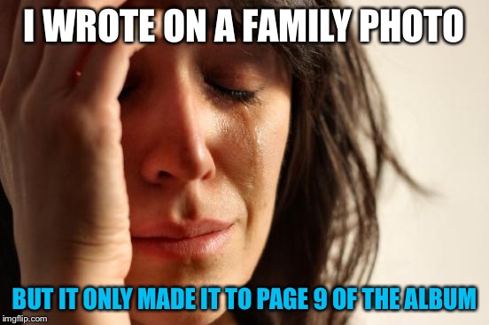First World Problems | I WROTE ON A FAMILY PHOTO; BUT IT ONLY MADE IT TO PAGE 9 OF THE ALBUM | image tagged in memes,first world problems | made w/ Imgflip meme maker