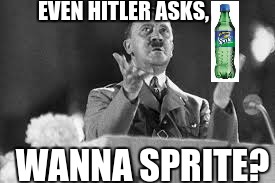 Hitler asks, wanna sprite? |  EVEN HITLER ASKS, WANNA SPRITE? | image tagged in hitler,wanna sprite | made w/ Imgflip meme maker