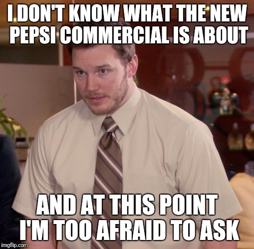 Afraid To Ask Andy Meme | I DON'T KNOW WHAT THE NEW PEPSI COMMERCIAL IS ABOUT; AND AT THIS POINT I'M TOO AFRAID TO ASK | image tagged in memes,afraid to ask andy | made w/ Imgflip meme maker