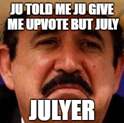 july upvote |  JU TOLD ME JU GIVE ME UPVOTE BUT JULY; JULYER | image tagged in july julyer,upvote,meme,me,july me | made w/ Imgflip meme maker