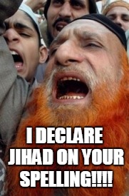 Angry Mutawa | I DECLARE JIHAD ON YOUR SPELLING!!!! | image tagged in angry mutawa | made w/ Imgflip meme maker