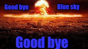 War Pigs | Blue sky; Good bye; Good bye | image tagged in trump,nuclear explosion | made w/ Imgflip meme maker