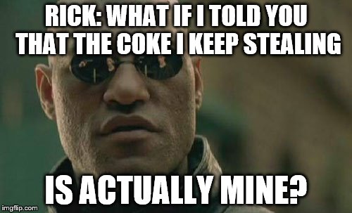 Matrix Morpheus Meme | RICK: WHAT IF I TOLD YOU THAT THE COKE I KEEP STEALING; IS ACTUALLY MINE? | image tagged in memes,matrix morpheus | made w/ Imgflip meme maker