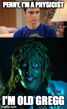 PENNY, I'M A PHYSICIST; I'M OLD GREGG | image tagged in sheldon,old gregg | made w/ Imgflip meme maker