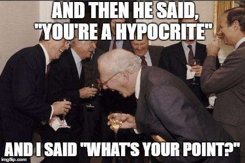 Laughing Men In Suits Meme | AND THEN HE SAID, "YOU'RE A HYPOCRITE" AND I SAID "WHAT'S YOUR POINT?" | image tagged in memes,laughing men in suits | made w/ Imgflip meme maker