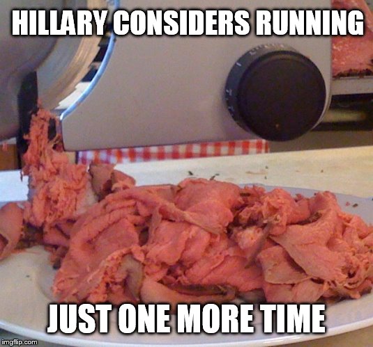 HILLARY CONSIDERS RUNNING; JUST ONE MORE TIME | image tagged in hillary clinton,election 2020,roast beef | made w/ Imgflip meme maker