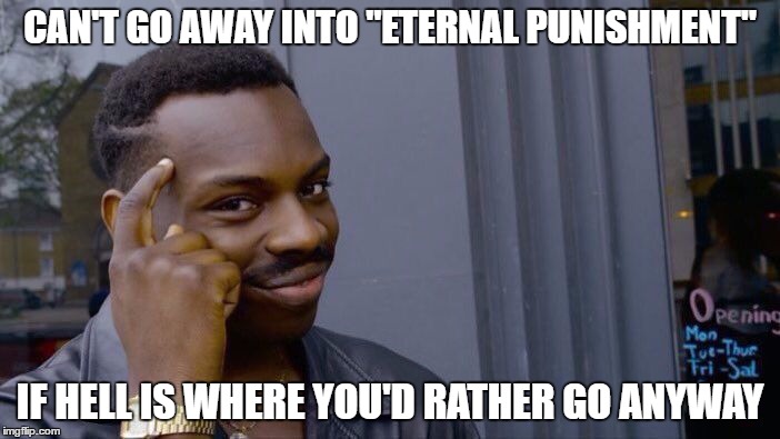 Roll Safe Think About It Meme | CAN'T GO AWAY INTO "ETERNAL PUNISHMENT"; IF HELL IS WHERE YOU'D RATHER GO ANYWAY | image tagged in roll safe think about it | made w/ Imgflip meme maker