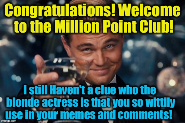 Leonardo Dicaprio Cheers Meme | Congratulations! Welcome to the Million Point Club! I still Haven't a clue who the blonde actress is that you so wittily use in your memes a | image tagged in memes,leonardo dicaprio cheers | made w/ Imgflip meme maker