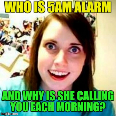WHO IS 5AM ALARM AND WHY IS SHE CALLING YOU EACH MORNING? | made w/ Imgflip meme maker