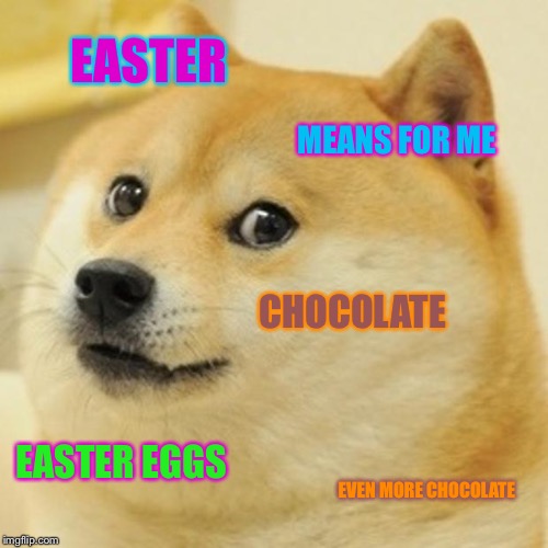Easter for me | EASTER; MEANS FOR ME; CHOCOLATE; EASTER EGGS; EVEN MORE CHOCOLATE | image tagged in memes,doge | made w/ Imgflip meme maker