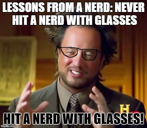 Ancient Aliens | LESSONS FROM A NERD: NEVER HIT A NERD WITH GLASSES; HIT A NERD WITH GLASSES! | image tagged in memes,ancient aliens | made w/ Imgflip meme maker