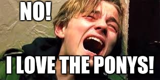 scream | NO! I LOVE THE PONYS! | image tagged in scream | made w/ Imgflip meme maker